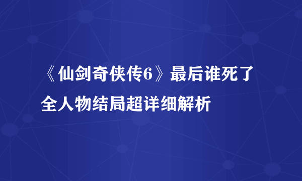 《仙剑奇侠传6》最后谁死了 全人物结局超详细解析