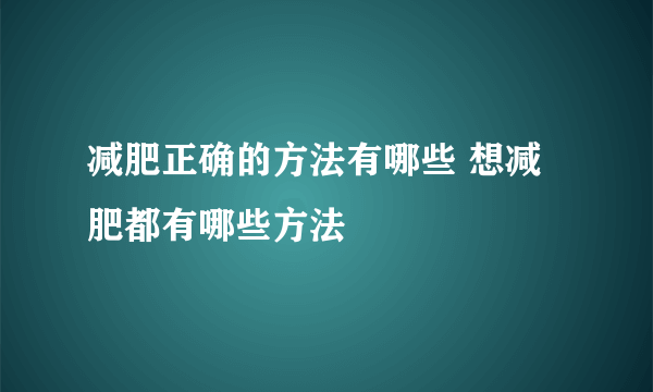 减肥正确的方法有哪些 想减肥都有哪些方法