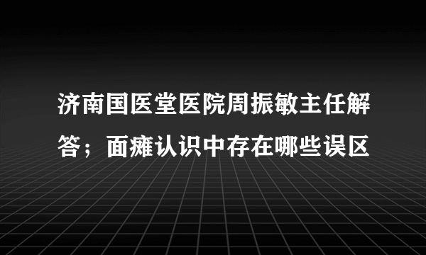 济南国医堂医院周振敏主任解答；面瘫认识中存在哪些误区