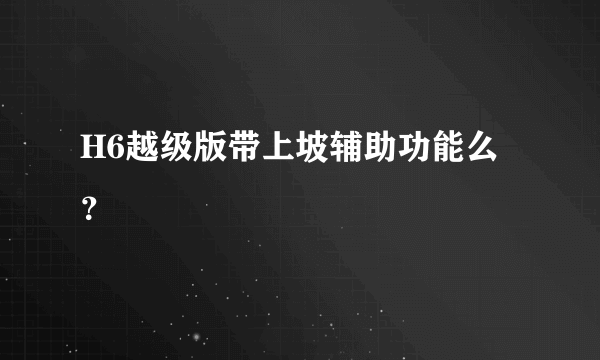 H6越级版带上坡辅助功能么？