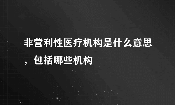 非营利性医疗机构是什么意思，包括哪些机构