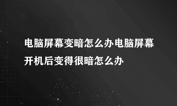 电脑屏幕变暗怎么办电脑屏幕开机后变得很暗怎么办