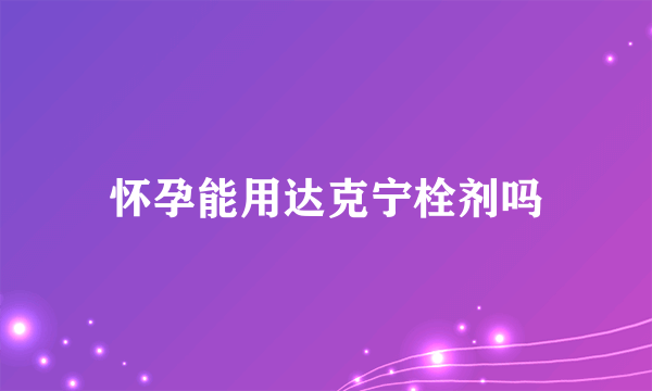 怀孕能用达克宁栓剂吗