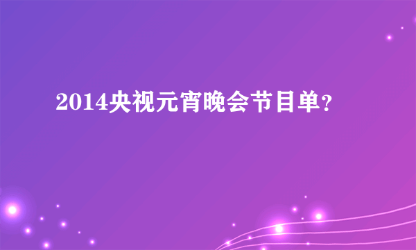 2014央视元宵晚会节目单？