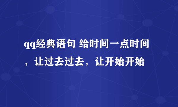 qq经典语句 给时间一点时间，让过去过去，让开始开始