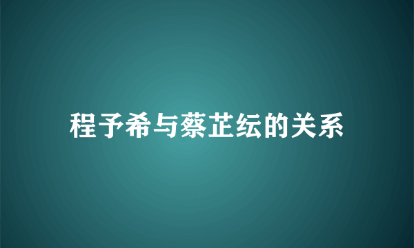 程予希与蔡芷纭的关系