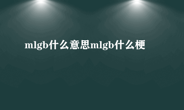 mlgb什么意思mlgb什么梗