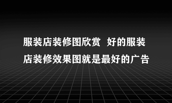 服装店装修图欣赏  好的服装店装修效果图就是最好的广告