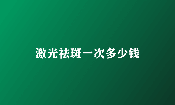 激光祛斑一次多少钱