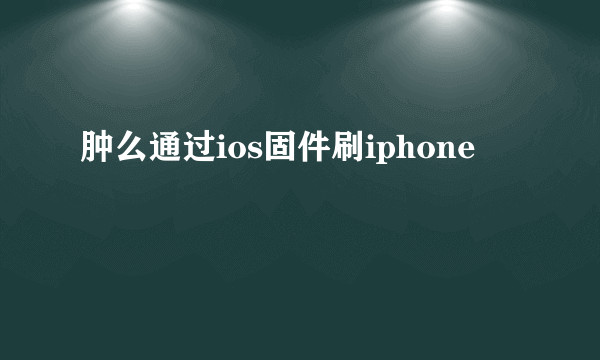 肿么通过ios固件刷iphone