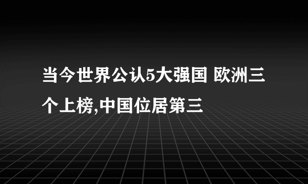 当今世界公认5大强国 欧洲三个上榜,中国位居第三