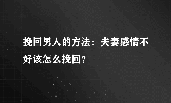 挽回男人的方法：夫妻感情不好该怎么挽回？