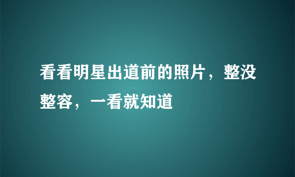 看看明星出道前的照片，整没整容，一看就知道