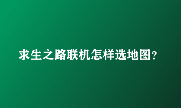 求生之路联机怎样选地图？