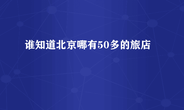 谁知道北京哪有50多的旅店