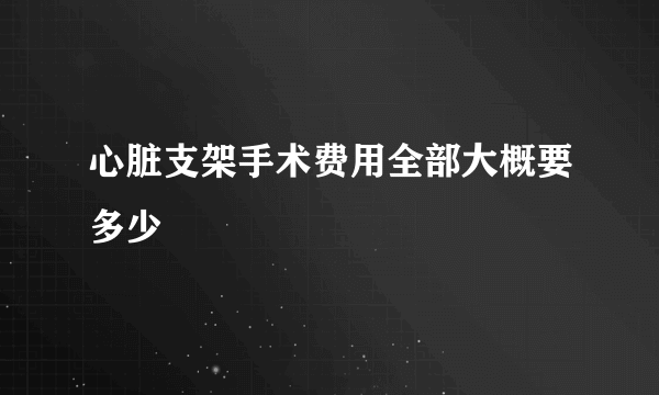 心脏支架手术费用全部大概要多少