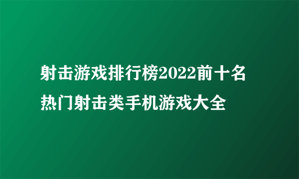 射击游戏排行榜2022前十名 热门射击类手机游戏大全