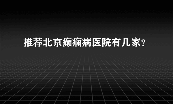 推荐北京癫痫病医院有几家？