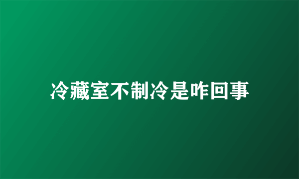 冷藏室不制冷是咋回事