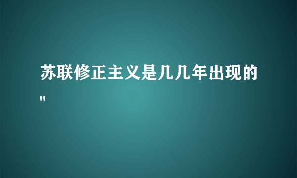 苏联修正主义是几几年出现的