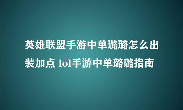 英雄联盟手游中单璐璐怎么出装加点 lol手游中单璐璐指南