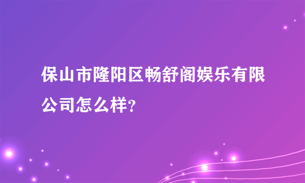 保山市隆阳区畅舒阁娱乐有限公司怎么样？