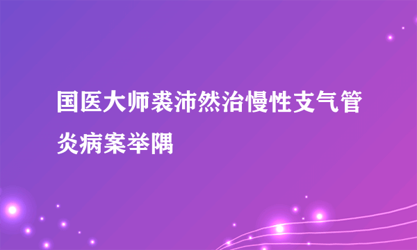 国医大师裘沛然治慢性支气管炎病案举隅