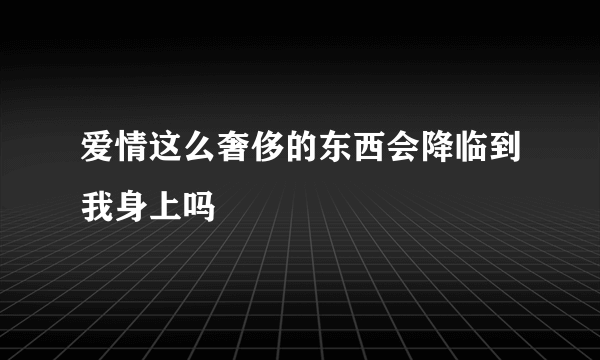 爱情这么奢侈的东西会降临到我身上吗