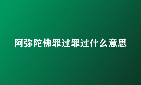 阿弥陀佛罪过罪过什么意思