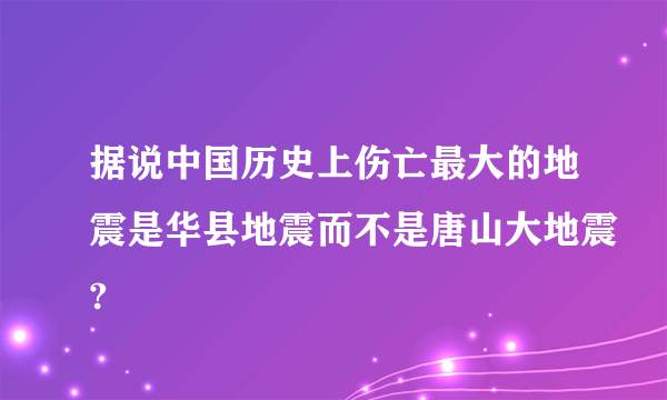 据说中国历史上伤亡最大的地震是华县地震而不是唐山大地震?