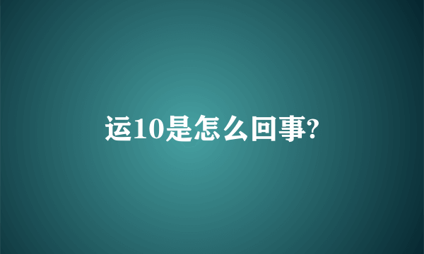 运10是怎么回事?