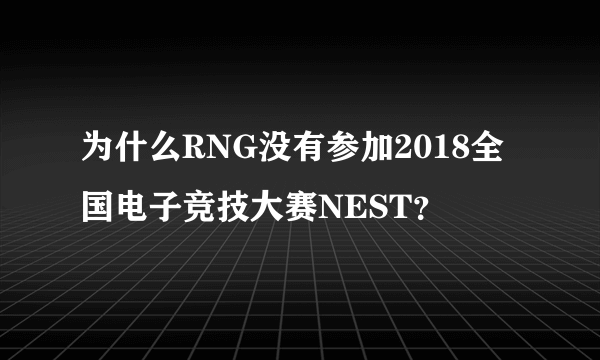 为什么RNG没有参加2018全国电子竞技大赛NEST？