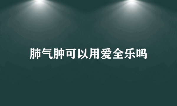 肺气肿可以用爱全乐吗