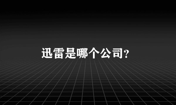 迅雷是哪个公司？