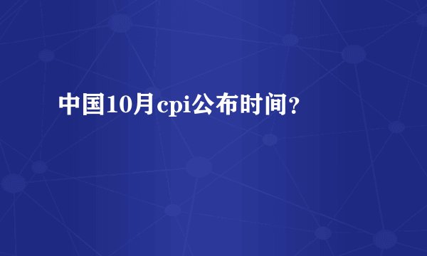 中国10月cpi公布时间？