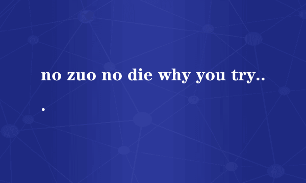 no zuo no die why you try等，后面还有两句的，是什么意思