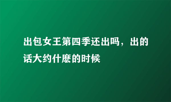 出包女王第四季还出吗，出的话大约什麽的时候