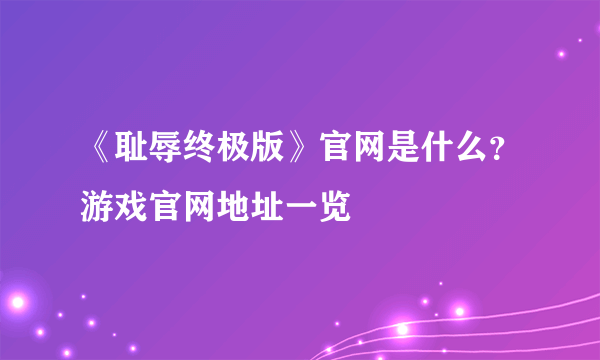 《耻辱终极版》官网是什么？游戏官网地址一览