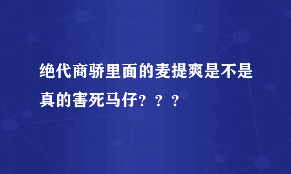 绝代商骄里面的麦提爽是不是真的害死马仔？？？