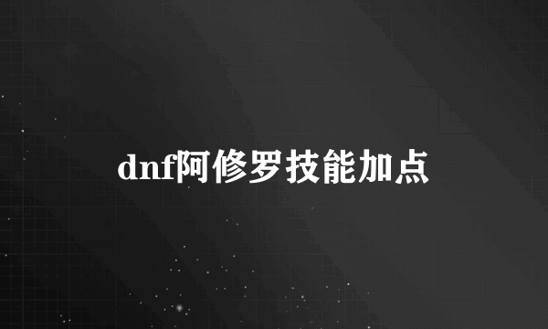 dnf阿修罗技能加点