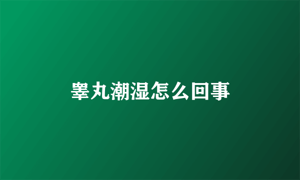 睾丸潮湿怎么回事