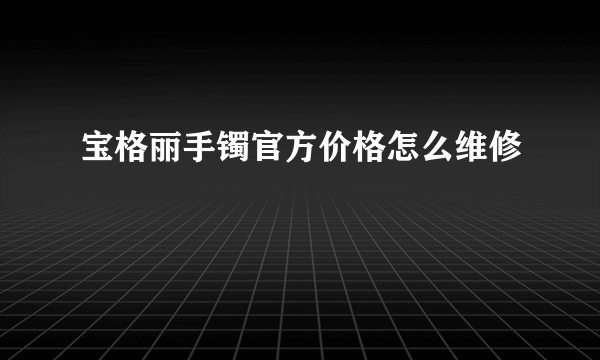 宝格丽手镯官方价格怎么维修