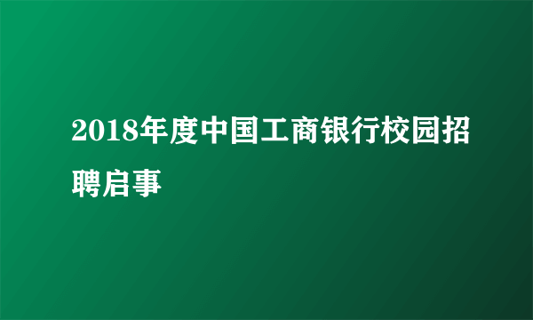 2018年度中国工商银行校园招聘启事