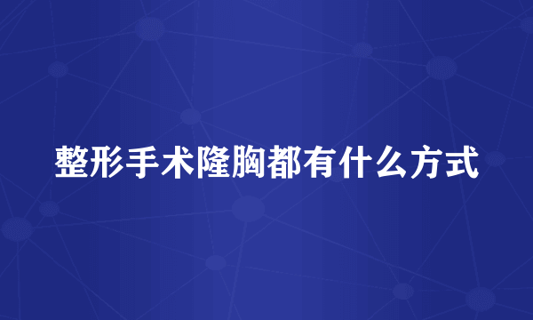 整形手术隆胸都有什么方式