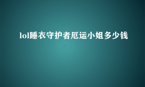 lol睡衣守护者厄运小姐多少钱