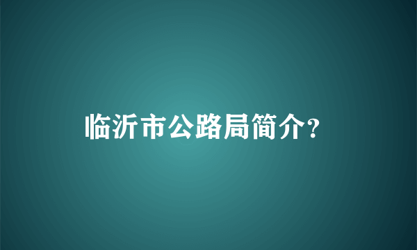 临沂市公路局简介？