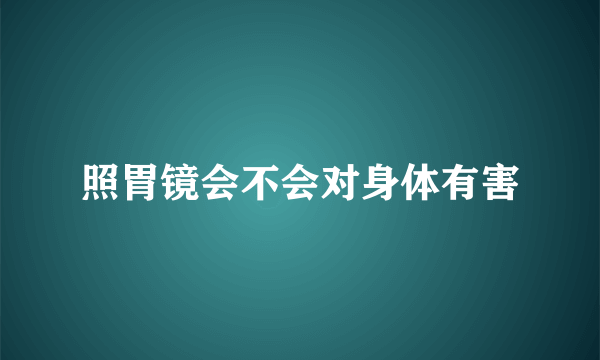 照胃镜会不会对身体有害