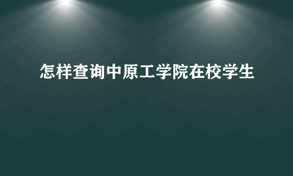 怎样查询中原工学院在校学生