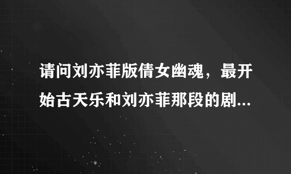 请问刘亦菲版倩女幽魂，最开始古天乐和刘亦菲那段的剧情是怎样的