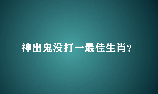 神出鬼没打一最佳生肖？